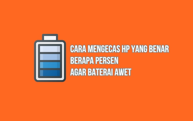 Cara Mengecas HP Yang Benar Berapa Persen Agar Baterai Awet