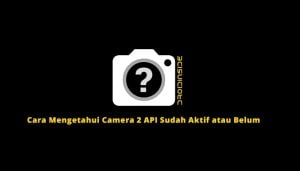 Cara Mengetahui Camera 2 API Sudah Aktif