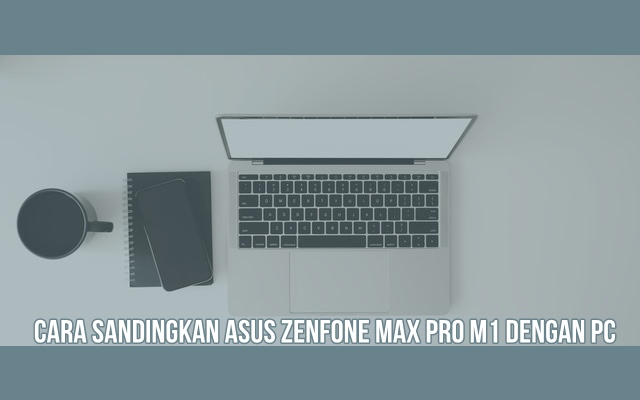Cara Sandingkan Asus Zenfone Max Pro M1 dengan PC