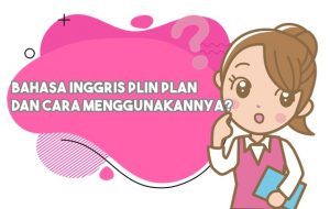 Bahasa Inggris Plin Plan dan Bagaimana Menggunakannya?